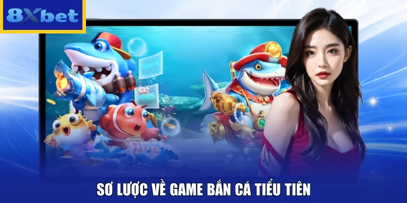 Sơ lược về game Bắn Cá Tiểu Tiên